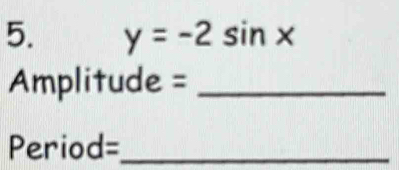 y=-2sin x
Amplitude = _
Period= _