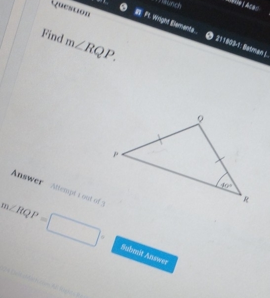 saunch
lexie| Acad
Question
n Ft. Wright Elementa. ∞ 211603-1: Batman |..
Find m∠ RQP.
Answer Attempt 1 out of
m∠ RQP=□° Submit Answer