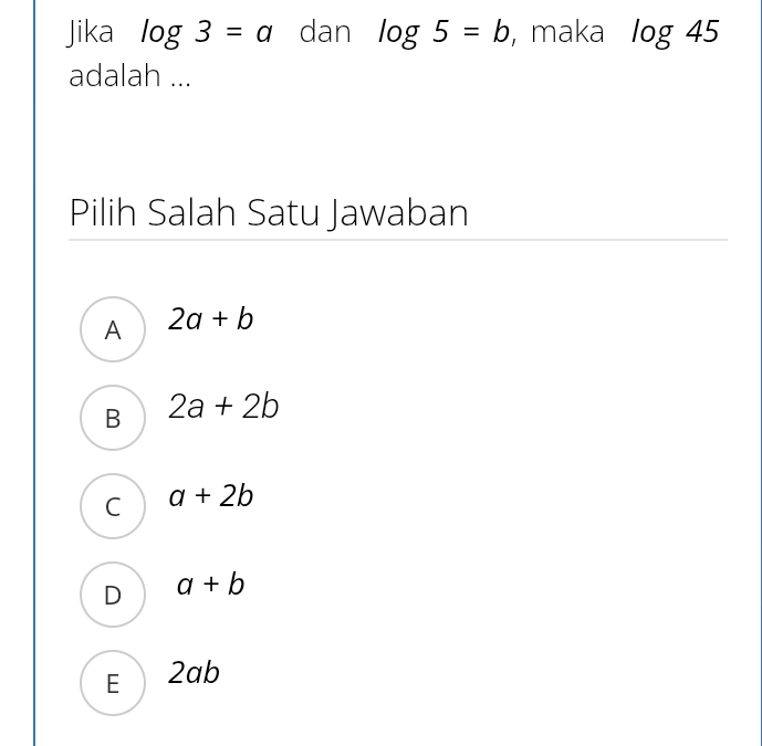 Jika log 3=a dan log 5=b , maka log 45
adalah ...
Pilih Salah Satu Jawaban
A 2a+b
B 2a+2b
C a+2b
D a+b
E 2ab