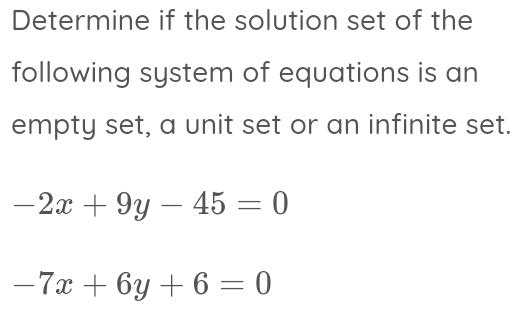 Determine if the solution set of the
following system of equations is an
empty set, a unit set or an infinite set.
-2x+9y-45=0
-7x+6y+6=0