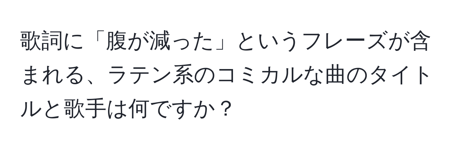 歌詞に「腹が減った」というフレーズが含まれる、ラテン系のコミカルな曲のタイトルと歌手は何ですか？