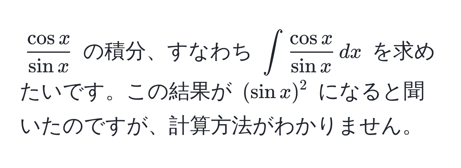 $ cos x/sin x $ の積分、すなわち $∈t  cos x/sin x  , dx$ を求めたいです。この結果が $(sin x)^2$ になると聞いたのですが、計算方法がわかりません。