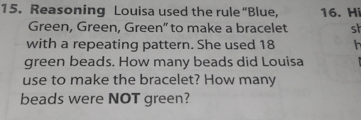 Reasoning Louisa used the rule “Blue, 16. Hi 
Green, Green, Green” to make a bracelet sh 
with a repeating pattern. She used 18 h 
green beads. How many beads did Louisa 
use to make the bracelet? How many 
beads were NOT green?