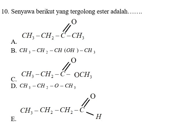 Senyawa berikut yang tergolong ester adalah……
CH_3-CH_2-C-CH_3
A.
B. CH_3-CH_2-CH(OH)-CH_3
C. CH_3-CH_2-C-OCH_3
D. CH_3-CH_2-O-CH_3
E. CH_3-CH_2-CH_2-C_-H