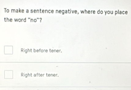 To make a sentence negative, where do you place
the word "no"?
Right before tener.
Right after tener.