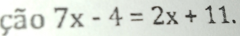 ção 7x-4=2x+11.