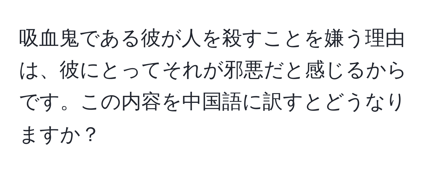 吸血鬼である彼が人を殺すことを嫌う理由は、彼にとってそれが邪悪だと感じるからです。この内容を中国語に訳すとどうなりますか？