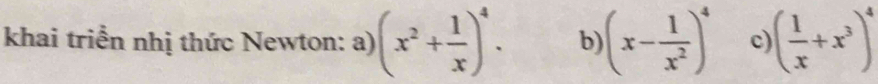 khai triển nhị thức Newton: a) (x^2+ 1/x )^4. b (x- 1/x^2 )^4 c ( 1/x +x^3)^4