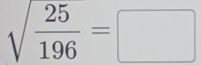 sqrt(frac 25)196=□