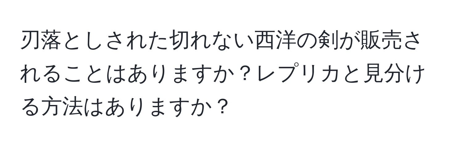 刃落としされた切れない西洋の剣が販売されることはありますか？レプリカと見分ける方法はありますか？