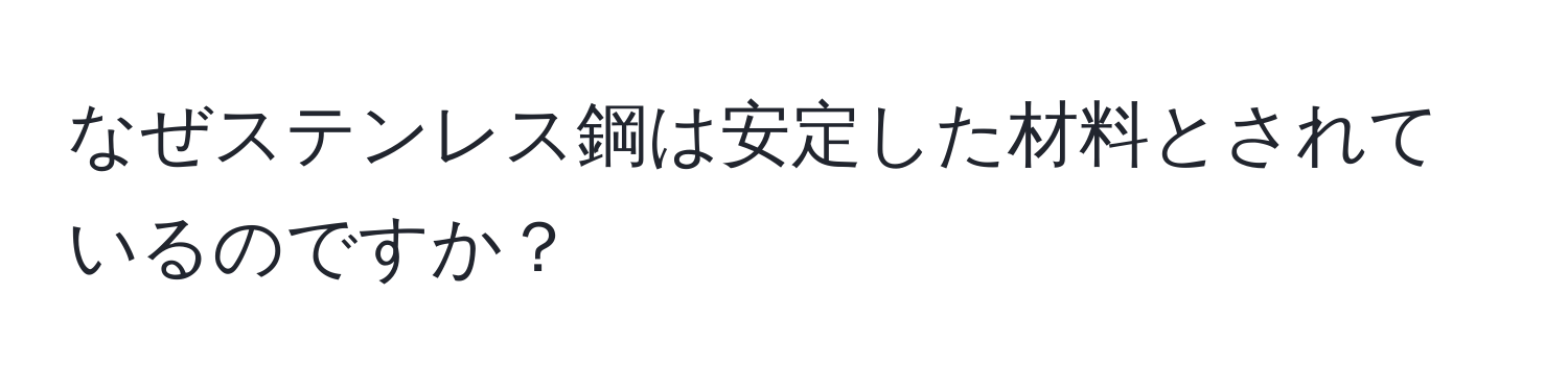 なぜステンレス鋼は安定した材料とされているのですか？