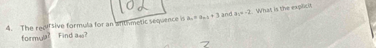 The recursive formula for an arthmetic sequence is a_n=a_n-1+3 and a_1=-2. What is the explicit 
formul? Find a40?