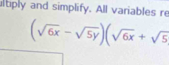 ltiply and simplify. All variables re
(sqrt(6x)-sqrt(5y))(sqrt(6x)+sqrt(5)