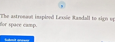 The astronaut inspired Lexsie Randall to sign up 
for space camp. 
Submit answer