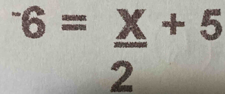 ^-6= x/2 +5