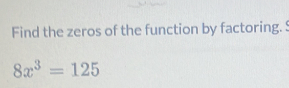 Find the zeros of the function by factoring. $
8x^3=125