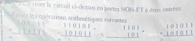 Se tançat rmer le circuit ci-dessus en portes NON-ET à deux entrées. 
6s Falles les opérations arithmétiques suivantes : 
1 () beginvmatrix endvmatrix |1
/ _ 111111 beginarrayr 110101 -101011 hline endarray beginarrayr 1101 * 101 hline endarray beginarrayr 101011 +101011 hline endarray
= 
= 
=