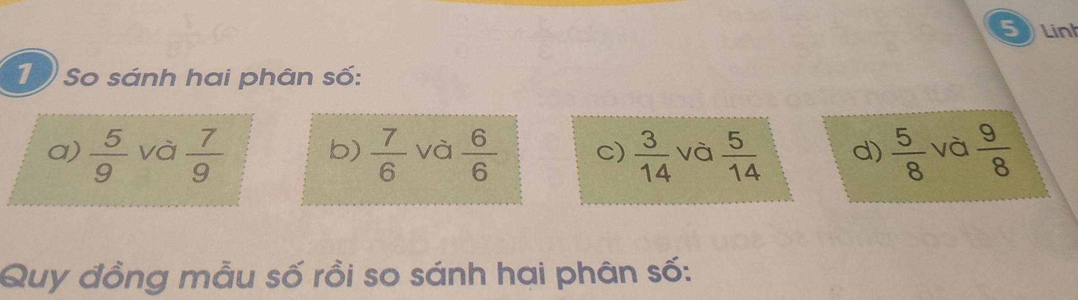 Linh
19 So sánh hai phân số:
a)  5/9  và  7/9   7/6  và  6/6  c)  3/14  và  5/14   5/8  và  9/8 
b)
d)
Quy đồng mẫu số rồi so sánh hai phân số: