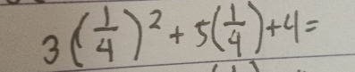 3( 1/4 )^2+5( 1/4 )+4=