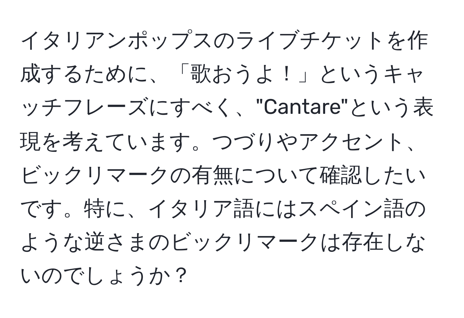 イタリアンポップスのライブチケットを作成するために、「歌おうよ！」というキャッチフレーズにすべく、"Cantare"という表現を考えています。つづりやアクセント、ビックリマークの有無について確認したいです。特に、イタリア語にはスペイン語のような逆さまのビックリマークは存在しないのでしょうか？