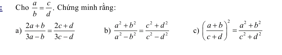 Cho  a/b = c/d . Chứng minh rằng: 
a)  (2a+b)/3a-b = (2c+d)/3c-d  b)  (a^2+b^2)/a^2-b^2 = (c^2+d^2)/c^2-d^2  c) ( (a+b)/c+d )^2= (a^2+b^2)/c^2+d^2 