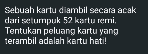 Sebuah kartu diambil secara acak 
dari setumpuk 52 kartu remi. 
Tentukan peluang kartu yang 
terambil adalah kartu hati!