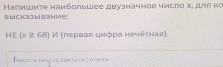 Налишите наибольшее двузначное число хе дляко 
BыlсkaзыlbанИе: 
HE (x≥ 68) И (πервая цифра нечётная). 
Введите тексτ правильного ответа