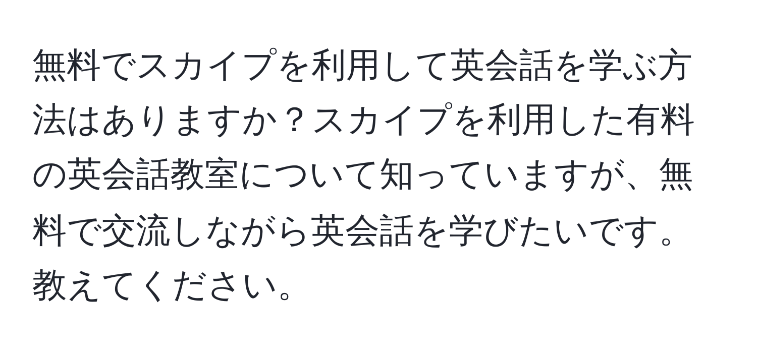 無料でスカイプを利用して英会話を学ぶ方法はありますか？スカイプを利用した有料の英会話教室について知っていますが、無料で交流しながら英会話を学びたいです。教えてください。
