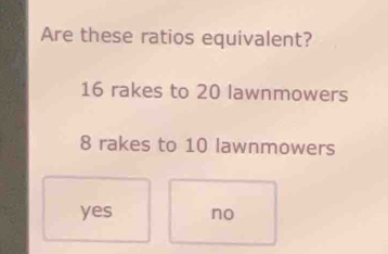 Solved: Are these ratios equivalent? 16 rakes to 20 lawnmowers 8 rakes ...