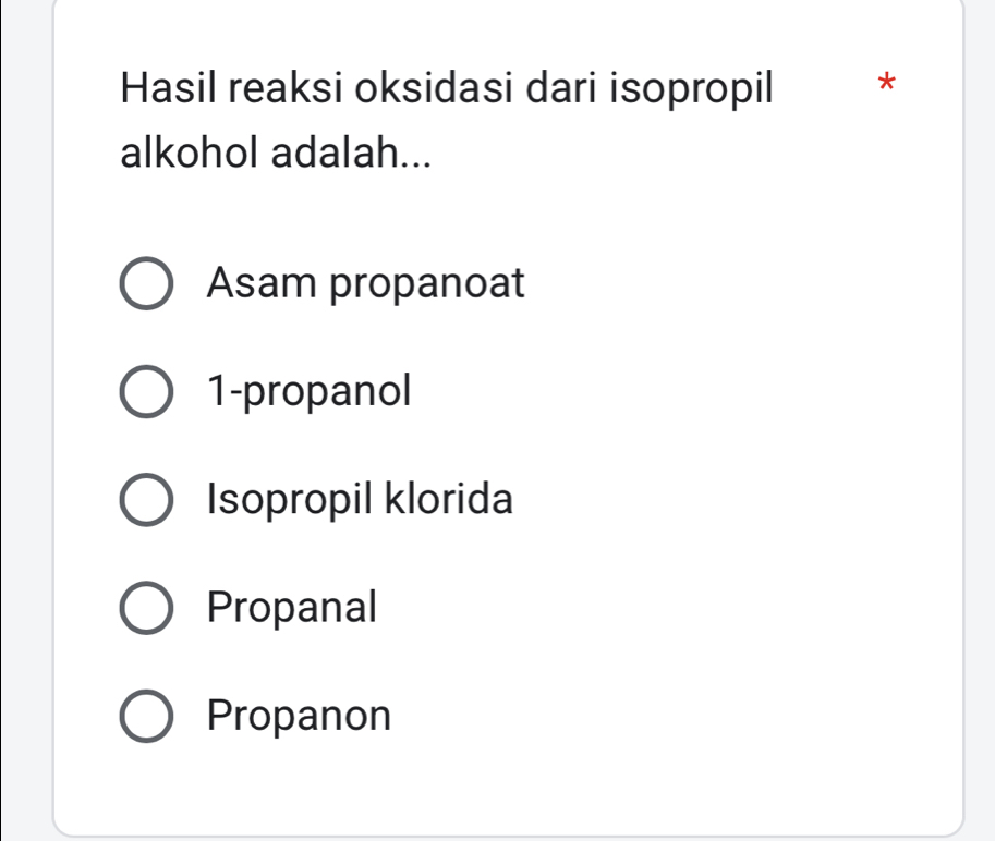 Hasil reaksi oksidasi dari isopropil *
alkohol adalah...
Asam propanoat
1 -propanol
Isopropil klorida
Propanal
Propanon