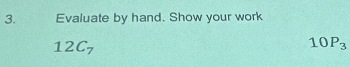 Evaluate by hand. Show your work
12C_7
10P_3