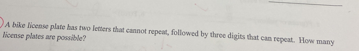 A bike license plate has two letters that cannot repeat, followed by three digits that can repeat. How many 
license plates are possible?
