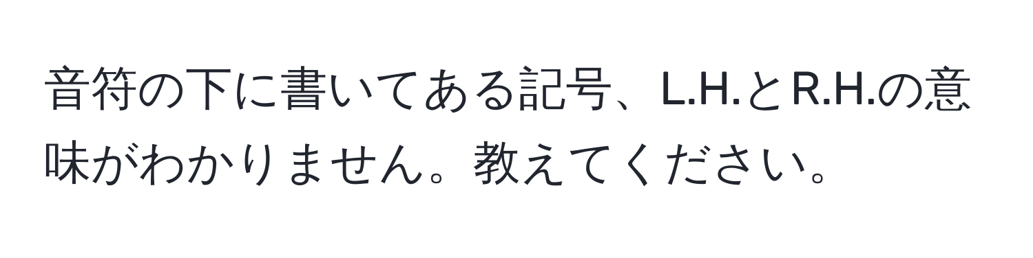 音符の下に書いてある記号、L.H.とR.H.の意味がわかりません。教えてください。