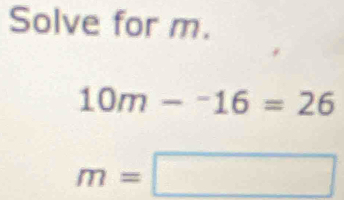 Solve for m.
10m-^-16=26
m=□