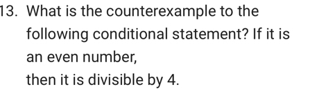 What is the counterexample to the 
following conditional statement? If it is 
an even number, 
then it is divisible by 4.