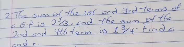 The sum of the sof and 3d terms of 
a G. P is 278, Gnd the sum of the
2od and 4t6 term is 134 Find a 
cndr.