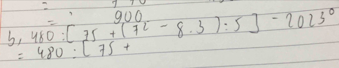 900
b,480:[75+(72-8.3):5]-2023^0
=480:[75+