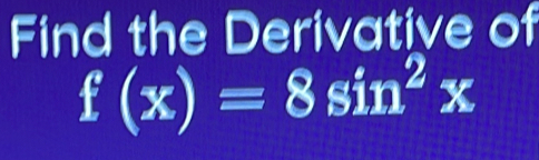 Find the Derivative of
f(x)=8sin^2x