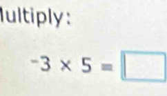 ultiply :
-3* 5=□