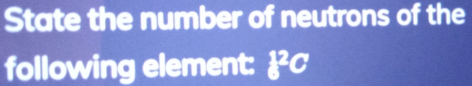 State the number of neutrons of the 
following element: c