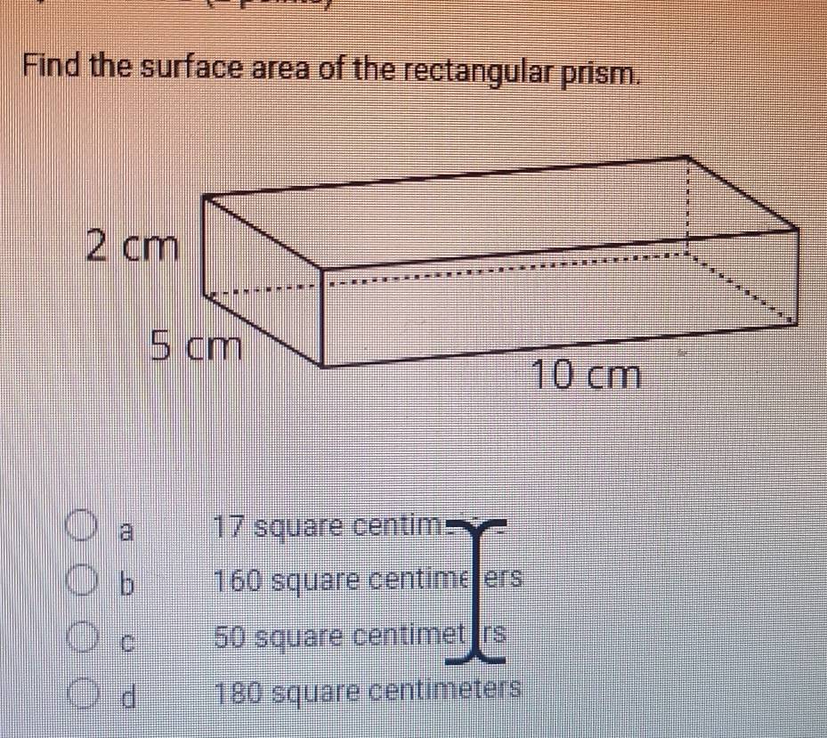 Find the surface area of the rectangular prism.
a 17 square centim
b 160 square centimeers
C 50 square centimet rs
d 180 square centimeters