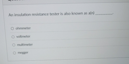 An insulation resistance tester is also known as a(n) _ .
ohmmeter
voltmeter
multimeter
megger