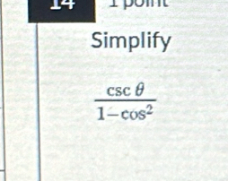 14 1 
Simplify
 csc θ /1-cos^2 