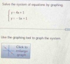 Solve the syster of equations by graphing.
beginarrayl y=4x+1 y=-5x+1endarray.
Lisve the graphing tool to graph the synsterm. 
Click to 
cnlarge 
graph