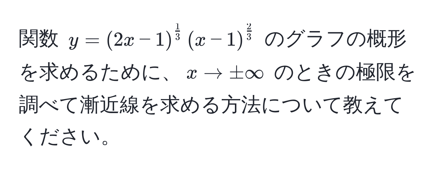 関数 $y = (2x - 1)^ 1/3 (x - 1)^ 2/3 $ のグラフの概形を求めるために、$x to ±∈fty$ のときの極限を調べて漸近線を求める方法について教えてください。