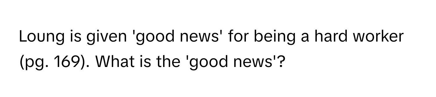 Loung is given 'good news' for being a hard worker (pg. 169). What is the 'good news'?