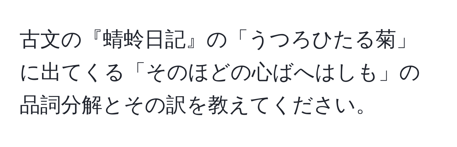 古文の『蜻蛉日記』の「うつろひたる菊」に出てくる「そのほどの心ばへはしも」の品詞分解とその訳を教えてください。