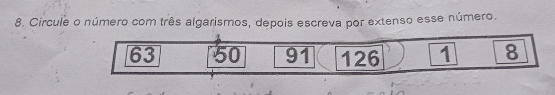 Circule o número com três algarismos, depois escreva por extenso esse número.
63 126 1 8
50 91