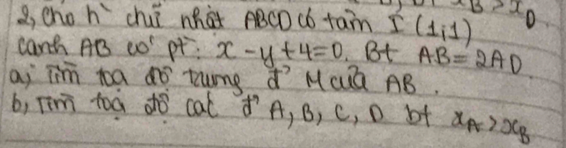 g, cho h chuǐ whàt ABCDcbtan I(1,1) x_B>x_0
cant AB co' pt? x-y+4=0 Bt AB=2AD
ai jim ta dó tung ¢ì Mcuá AB. 
b, Tm toà do cal ¢A, B, C, D bt x_A>x_B