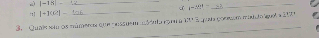 |-18|= _ 
d) |-39|=
_ 
b) |+102|= _ 
3. Quais são os números que possuem módulo igual a 13? E quais possuem módulo igual a 212?